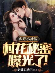 乡野小神医村花秘密曝光了! 第627章